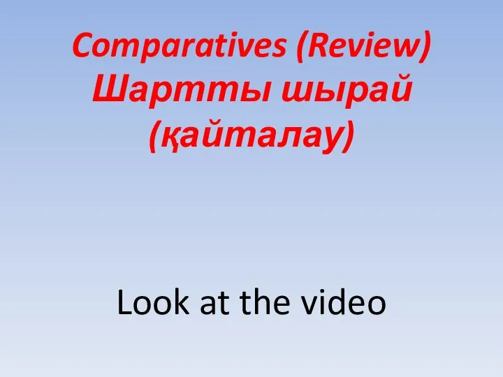 Comparatives (Review) Шартты шырай (қайталау) Look at the video
