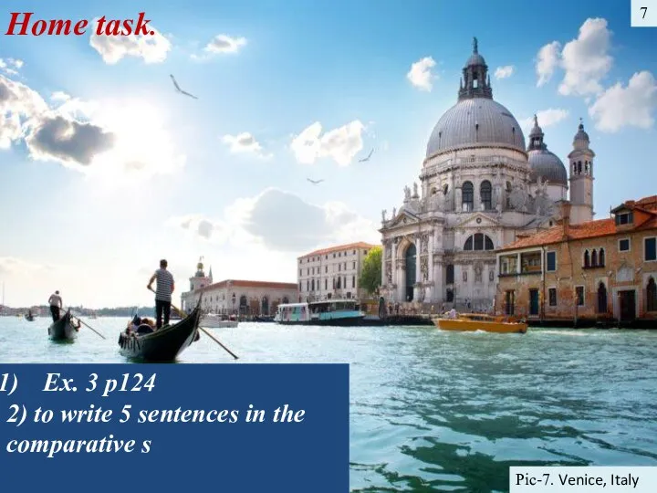 7 Pic-7. Venice, Italy Home task. Ex. 3 p124 2) to write