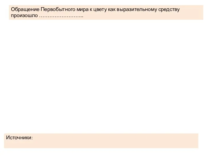 Обращение Первобытного мира к цвету как выразительному средству произошло …………………….. Источники: