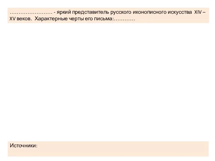 …………………… - яркий представитель русского иконописного искусства XIV – XV веков. Характерные черты его письма:………… Источники: