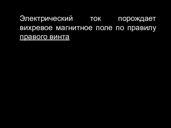 Электрический ток порождает вихревое магнитное поле по правилу правого винта