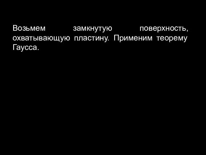 Возьмем замкнутую поверхность, охватывающую пластину. Применим теорему Гаусса.