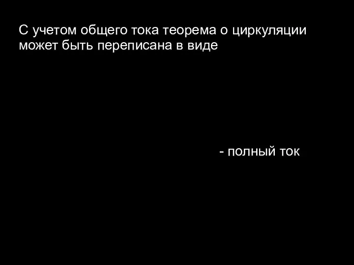 С учетом общего тока теорема о циркуляции может быть переписана в виде - полный ток