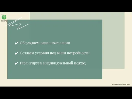 Обсуждаем ваши пожелания Создаем условия под ваши потребности Гарантируем индивидуальный подход MARAL.ELBRUS.OOO | 2020