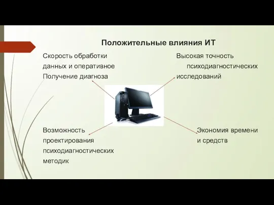 Положительные влияния ИТ Скорость обработки Высокая точность данных и оперативное психодиагностических Получение