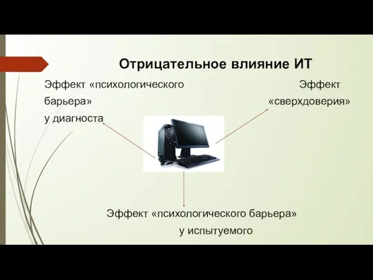 Отрицательное влияние ИТ Эффект «психологического Эффект барьера» «сверхдоверия» у диагноста Эффект «психологического барьера» у испытуемого