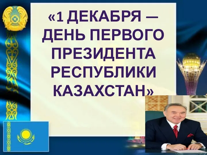 «1 ДЕКАБРЯ — ДЕНЬ ПЕРВОГО ПРЕЗИДЕНТА РЕСПУБЛИКИ КАЗАХСТАН»