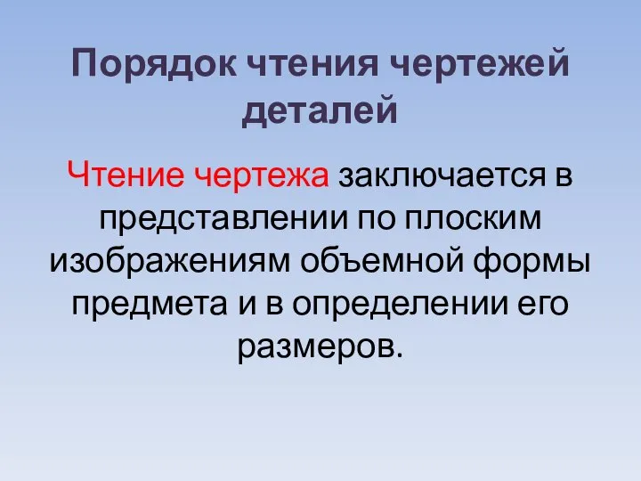 Порядок чтения чертежей деталей Чтение чертежа заключается в представлении по плоским изображениям