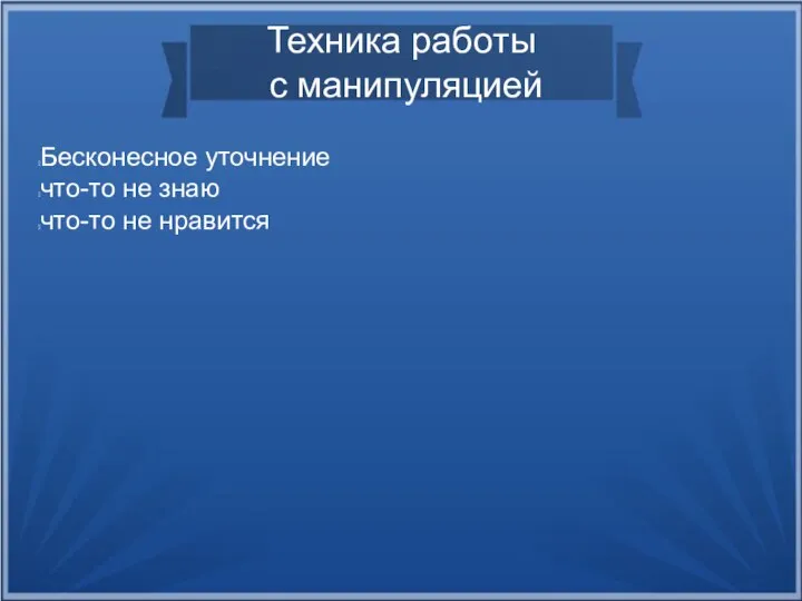 Техника работы с манипуляцией Бесконесное уточнение что-то не знаю что-то не нравится