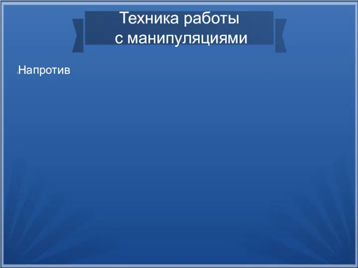 Техника работы с манипуляциями Напротив