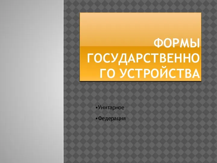 ФОРМЫ ГОСУДАРСТВЕННОГО УСТРОЙСТВА Унитарное Федерация