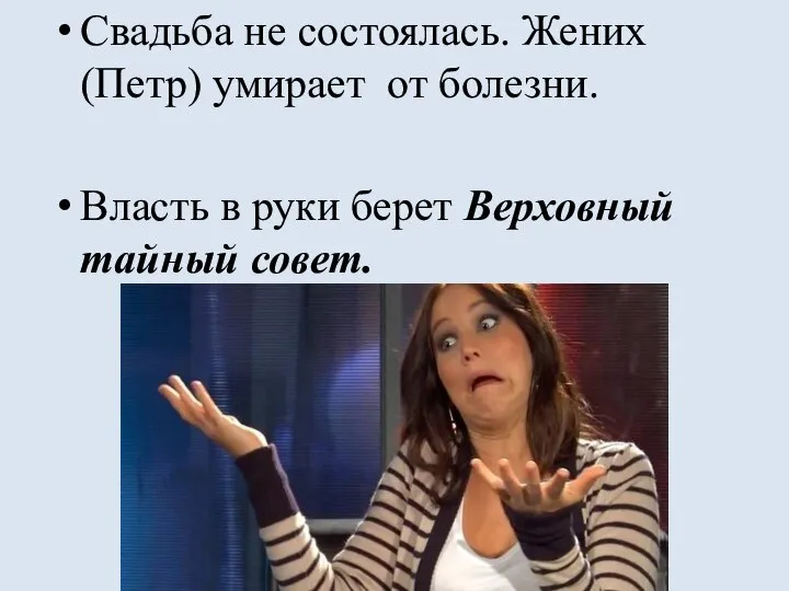 Свадьба не состоялась. Жених (Петр) умирает от болезни. Власть в руки берет Верховный тайный совет.