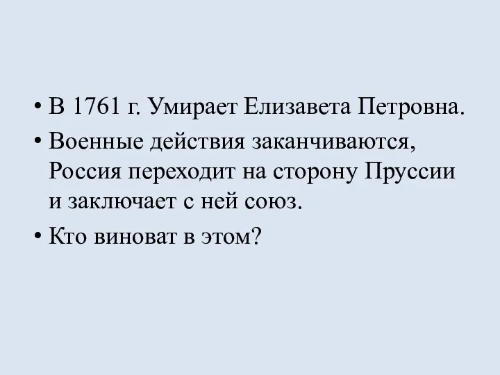 В 1761 г. Умирает Елизавета Петровна. Военные действия заканчиваются, Россия переходит на