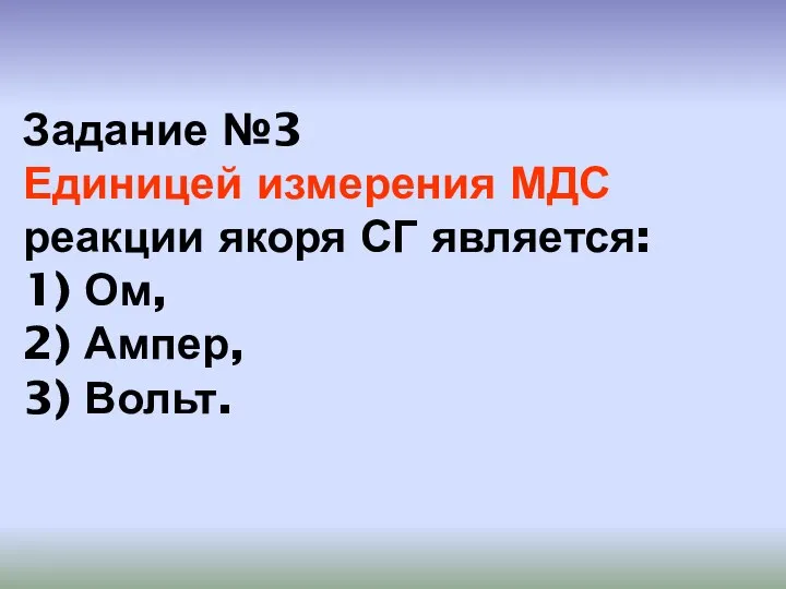 Задание №3 Единицей измерения МДС реакции якоря СГ является: 1) Ом, 2) Ампер, 3) Вольт.