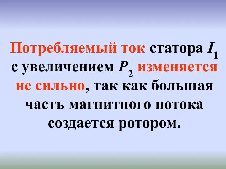 Потребляемый ток статора I1 с увеличением Р2 изменяется не сильно, так как