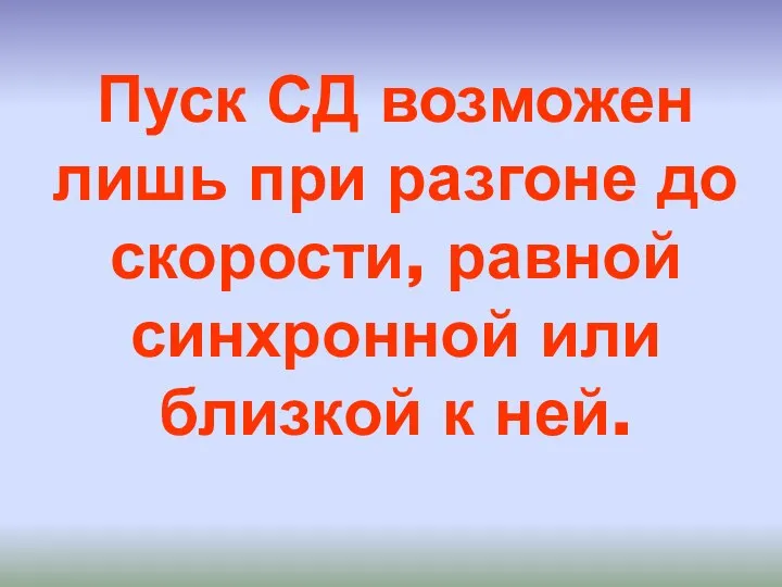 Пуск СД возможен лишь при разгоне до скорости, равной синхронной или близкой к ней.