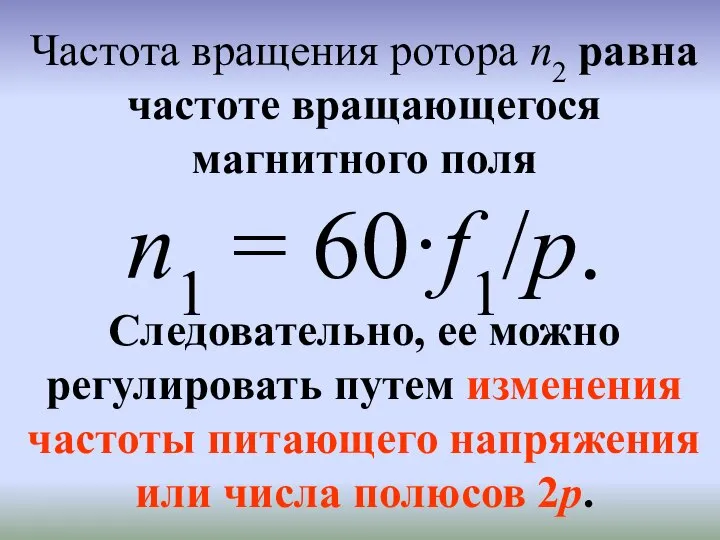 Частота вращения ротора п2 равна частоте вращающегося магнитного поля n1 = 60·f1/p.