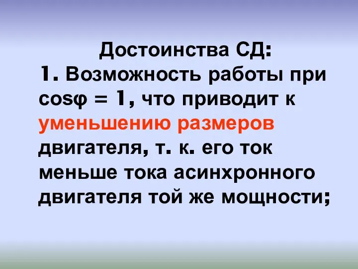 Достоинства СД: 1. Возможность работы при cosφ = 1, что приводит к