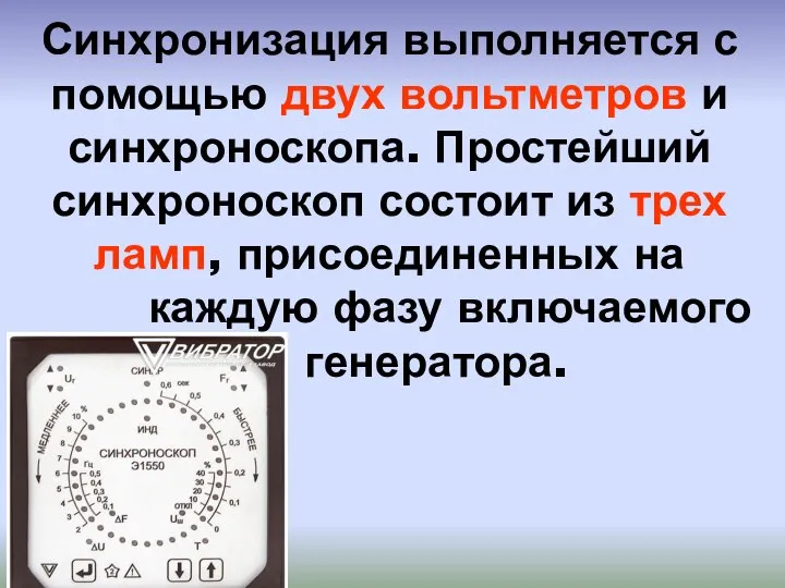 Синхронизация выполняется с помощью двух вольтметров и синхроноскопа. Простейший синхроноскоп состоит из