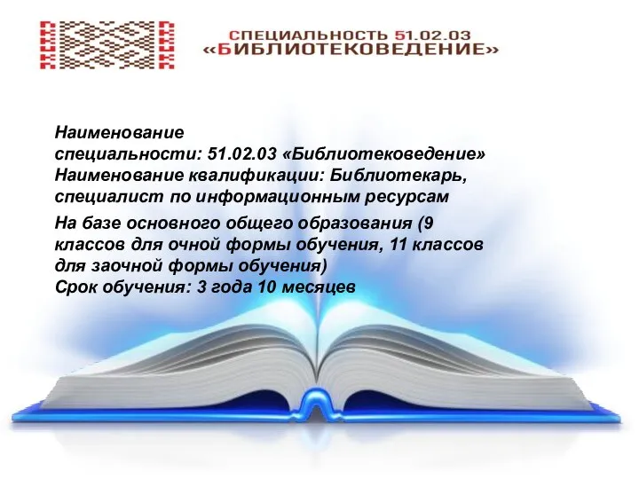 Наименование специальности: 51.02.03 «Библиотековедение» Наименование квалификации: Библиотекарь, специалист по информационным ресурсам На