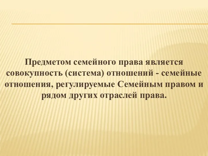 Предметом семейного права является совокупность (система) отношений - семейные отношения, регулируемые Семейным