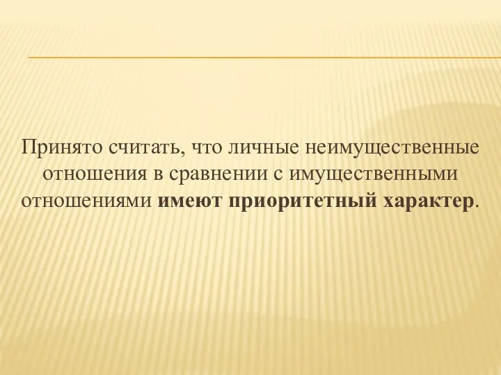 Принято считать, что личные неимущественные отношения в сравнении с имущественными отношениями имеют приоритетный характер.