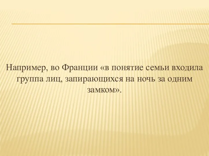 Например, во Франции «в понятие семьи входила группа лиц, запирающихся на ночь за одним замком».