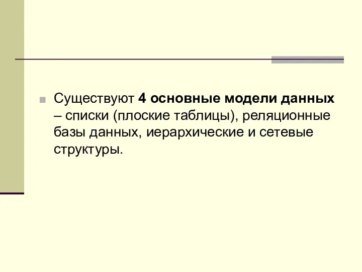 Существуют 4 основные модели данных – списки (плоские таблицы), реляционные базы данных, иерархические и сетевые структуры.