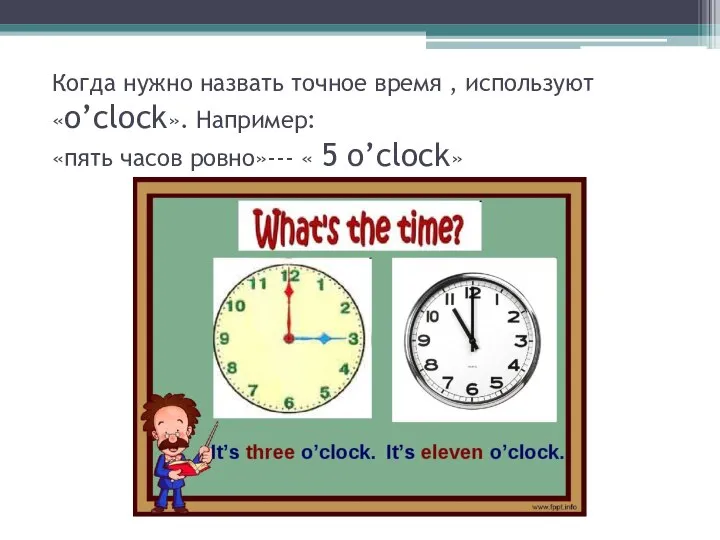 Когда нужно назвать точное время , используют «o’clock». Например: «пять часов ровно»--- « 5 o’clock»