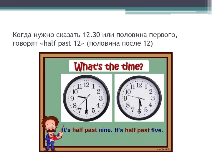 Когда нужно сказать 12.30 или половина первого, говорят «half past 12» (половина после 12)