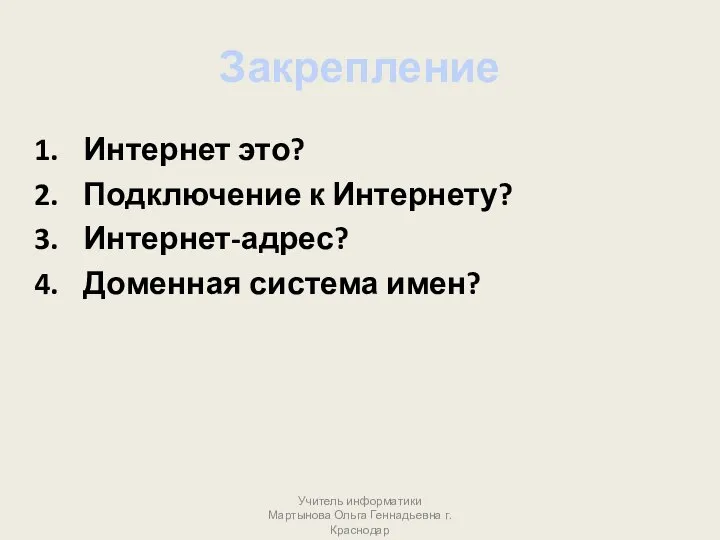 Закрепление Интернет это? Подключение к Интернету? Интернет-адрес? Доменная система имен? Учитель информатики Мартынова Ольга Геннадьевна г.Краснодар