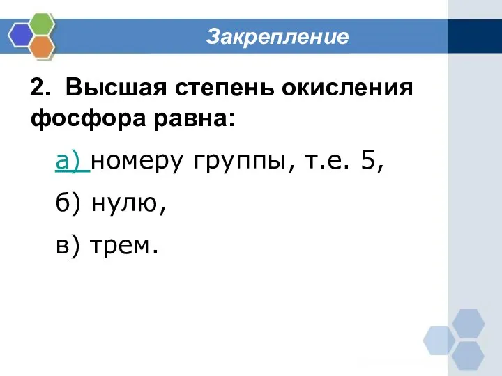 Закрепление 2. Высшая степень окисления фосфора равна: а) номеру группы, т.е. 5, б) нулю, в) трем.