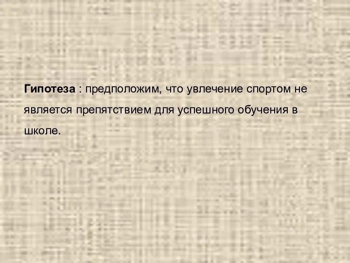 Гипотеза : предположим, что увлечение спортом не является препятствием для успешного обучения в школе.