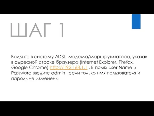 ШАГ 1 Войдите в систему ADSL модема/маршрутизатора, указав в адресной строке браузера