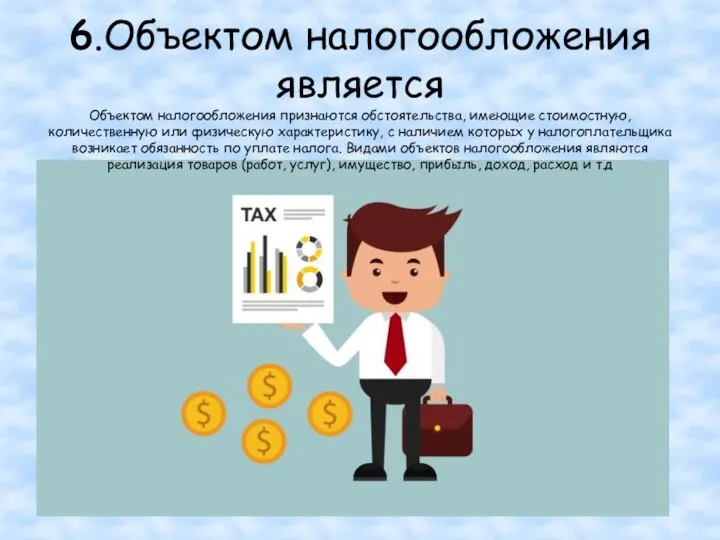 6.Объектом налогообложения является Объектом налогообложения признаются обстоятельства, имеющие стоимостную, количественную или физическую