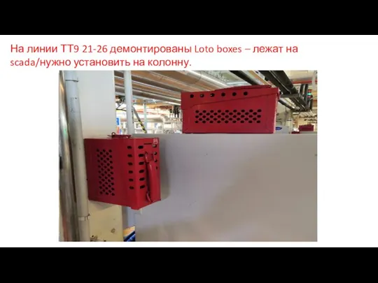 На линии ТТ9 21-26 демонтированы Loto boxes – лежат на scada/нужно установить на колонну.