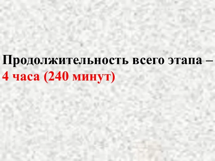 Продолжительность всего этапа – 4 часа (240 минут)