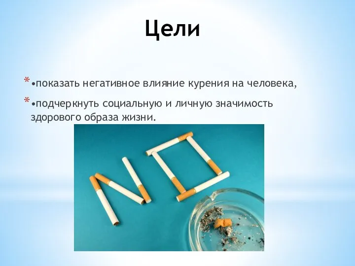 Цели •показать негативное влияние курения на человека, •подчеркнуть социальную и личную значимость здорового образа жизни.