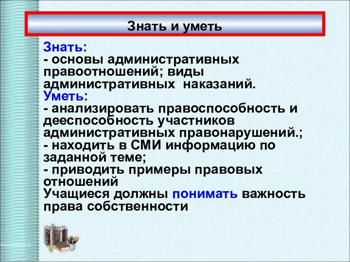 Знать и уметь Знать: - основы административных правоотношений; виды административных наказаний. Уметь: