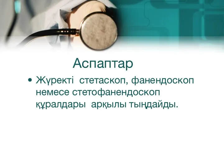 Аспаптар Жүректі стетаскоп, фанендоскоп немесе стетофанендоскоп құралдары арқылы тыңдайды.