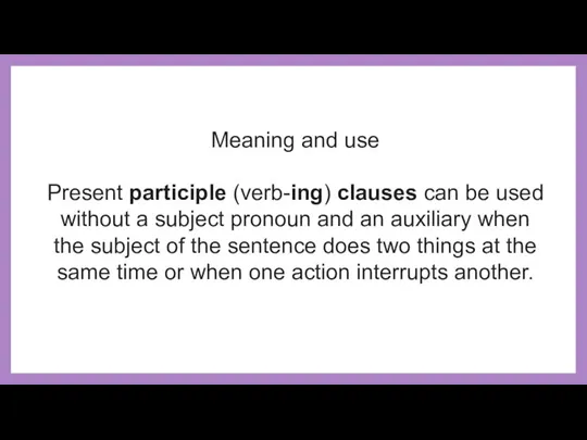 Meaning and use Present participle (verb-ing) clauses can be used without a