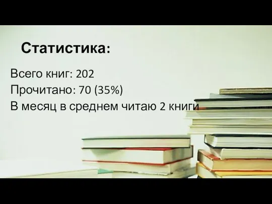 Статистика: Всего книг: 202 Прочитано: 70 (35%) В месяц в среднем читаю 2 книги