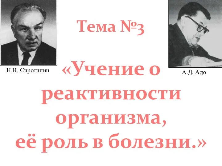 Тема №3 «Учение о реактивности организма, её роль в болезни.» Н.Н. Сиротинин А.Д. Адо