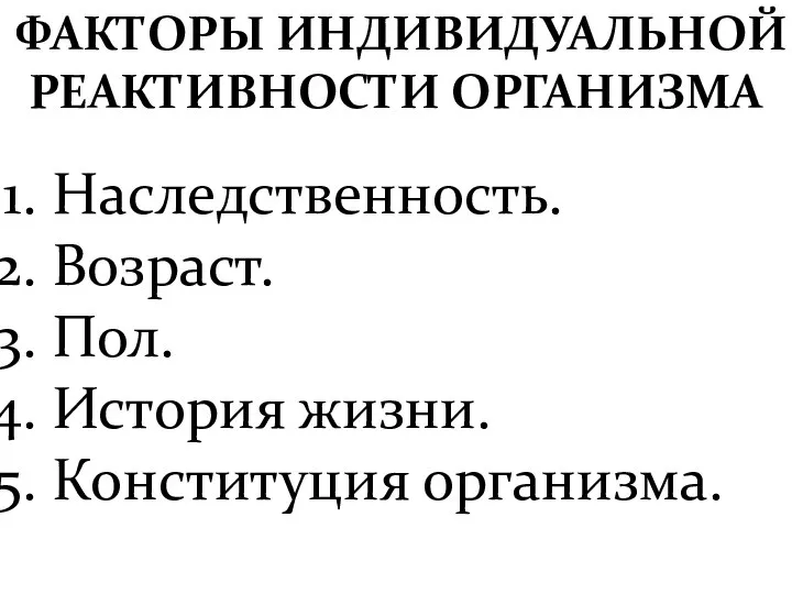 ФАКТОРЫ ИНДИВИДУАЛЬНОЙ РЕАКТИВНОСТИ ОРГАНИЗМА Наследственность. Возраст. Пол. История жизни. Конституция организма.