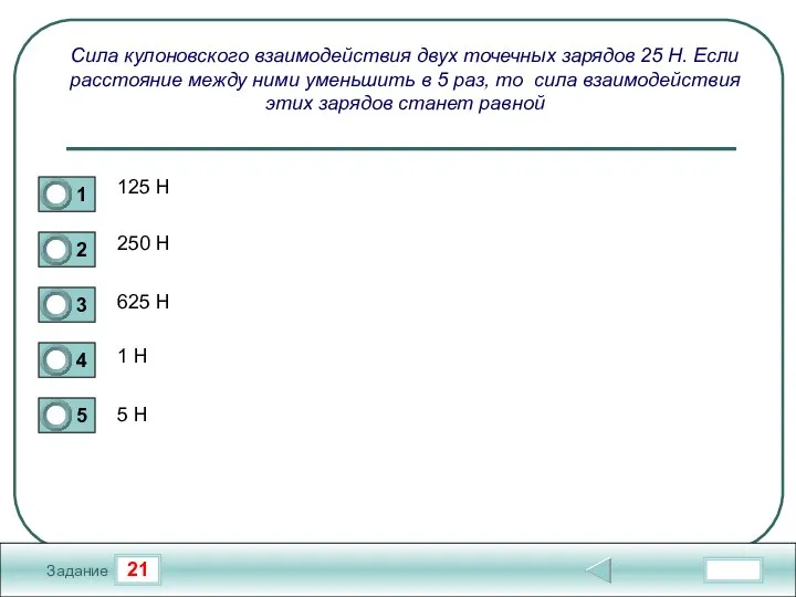 21 Задание Сила кулоновского взаимодействия двух точечных зарядов 25 Н. Если расстояние