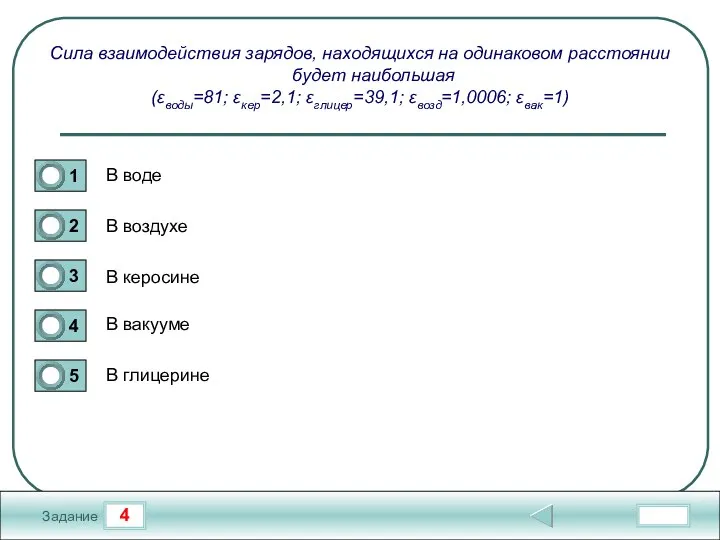 4 Задание Сила взаимодействия зарядов, находящихся на одинаковом расстоянии будет наибольшая (εводы=81;