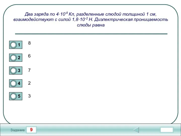 9 Задание Два заряда по 4·10-8 Кл, разделенные слюдой толщиной 1 см,