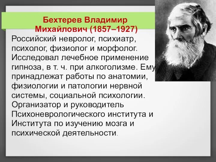 Бехтерев Владимир Михайлович (1857–1927) Российский невролог, психиатр, психолог, физиолог и морфолог. Исследовал