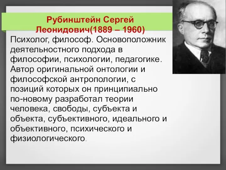 Рубинштейн Сергей Леонидович(1889 – 1960) Психолог, философ. Основоположник деятельностного подхода в философии,