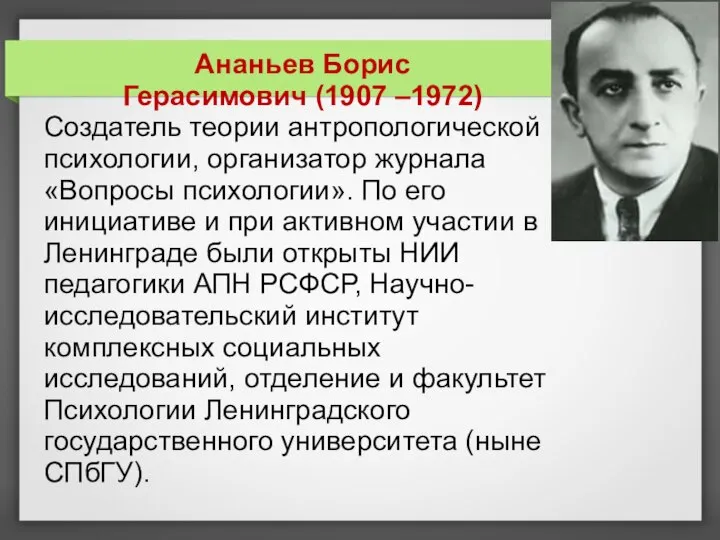 Ананьев Борис Герасимович (1907 –1972) Создатель теории антропологической психологии, организатор журнала «Вопросы